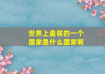 世界上最弱的一个国家是什么国家呢