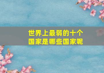 世界上最弱的十个国家是哪些国家呢