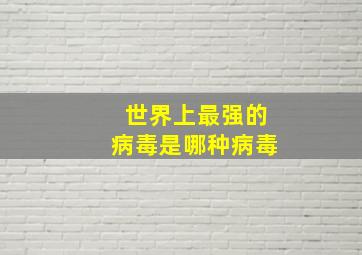 世界上最强的病毒是哪种病毒