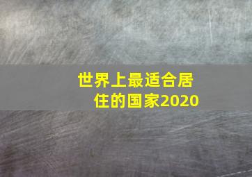 世界上最适合居住的国家2020