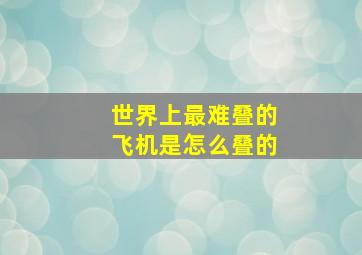 世界上最难叠的飞机是怎么叠的