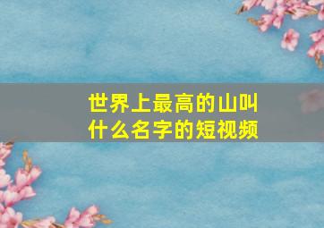 世界上最高的山叫什么名字的短视频