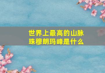 世界上最高的山脉珠穆朗玛峰是什么