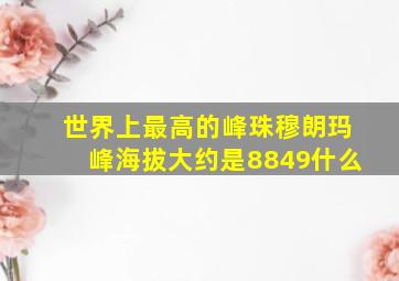 世界上最高的峰珠穆朗玛峰海拔大约是8849什么