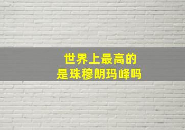 世界上最高的是珠穆朗玛峰吗