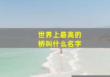 世界上最高的桥叫什么名字