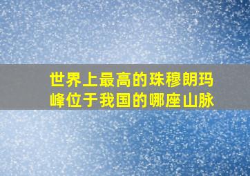 世界上最高的珠穆朗玛峰位于我国的哪座山脉