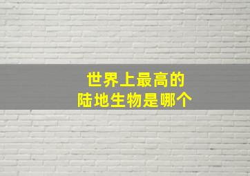 世界上最高的陆地生物是哪个