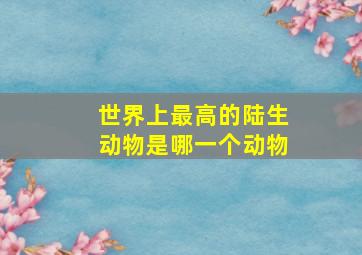 世界上最高的陆生动物是哪一个动物