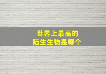 世界上最高的陆生生物是哪个