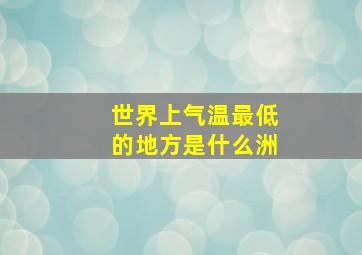 世界上气温最低的地方是什么洲