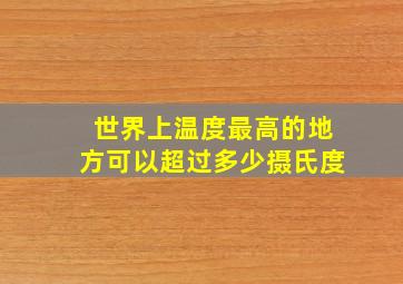 世界上温度最高的地方可以超过多少摄氏度