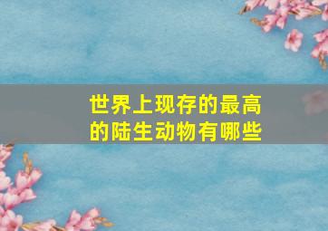 世界上现存的最高的陆生动物有哪些