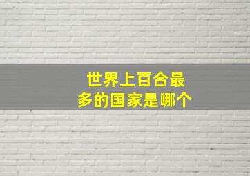 世界上百合最多的国家是哪个