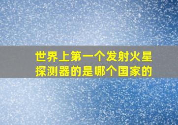 世界上第一个发射火星探测器的是哪个国家的