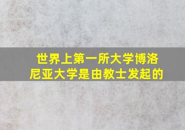 世界上第一所大学博洛尼亚大学是由教士发起的