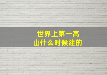 世界上第一高山什么时候建的