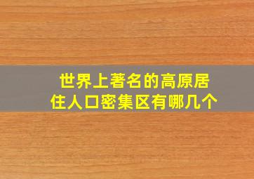 世界上著名的高原居住人口密集区有哪几个