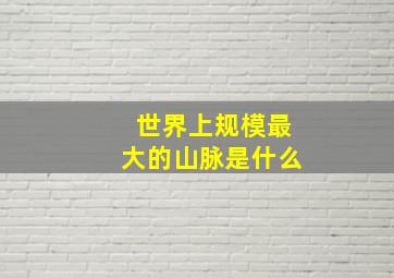 世界上规模最大的山脉是什么