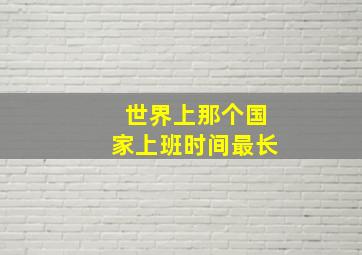 世界上那个国家上班时间最长