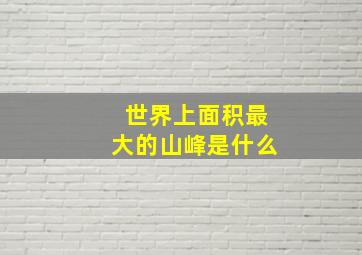 世界上面积最大的山峰是什么