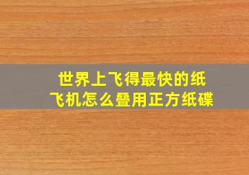 世界上飞得最快的纸飞机怎么叠用正方纸碟