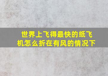 世界上飞得最快的纸飞机怎么折在有风的情况下