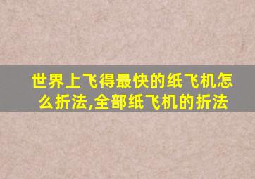 世界上飞得最快的纸飞机怎么折法,全部纸飞机的折法