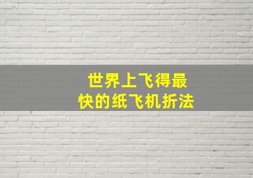 世界上飞得最快的纸飞机折法