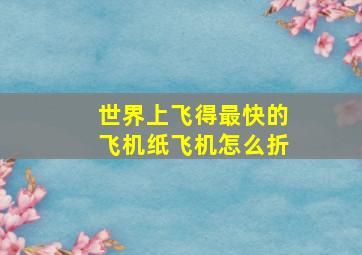 世界上飞得最快的飞机纸飞机怎么折