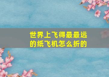 世界上飞得最最远的纸飞机怎么折的