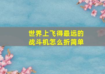 世界上飞得最远的战斗机怎么折简单