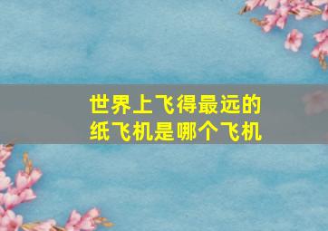 世界上飞得最远的纸飞机是哪个飞机