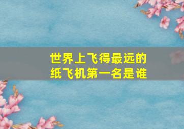 世界上飞得最远的纸飞机第一名是谁