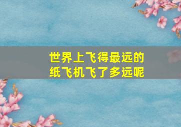 世界上飞得最远的纸飞机飞了多远呢