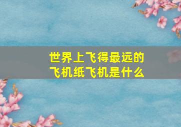 世界上飞得最远的飞机纸飞机是什么