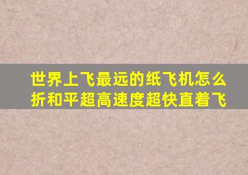 世界上飞最远的纸飞机怎么折和平超高速度超快直着飞