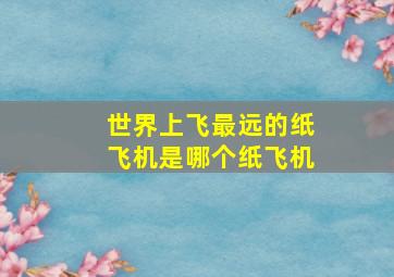 世界上飞最远的纸飞机是哪个纸飞机