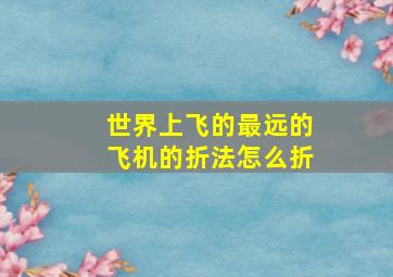 世界上飞的最远的飞机的折法怎么折