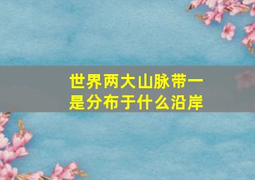 世界两大山脉带一是分布于什么沿岸