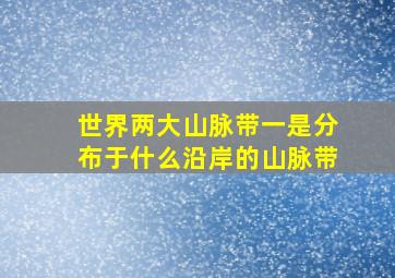 世界两大山脉带一是分布于什么沿岸的山脉带