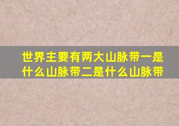 世界主要有两大山脉带一是什么山脉带二是什么山脉带