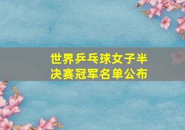 世界乒乓球女子半决赛冠军名单公布