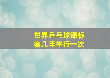 世界乒乓球锦标赛几年举行一次