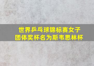 世界乒乓球锦标赛女子团体奖杯名为斯韦思林杯