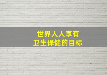 世界人人享有卫生保健的目标