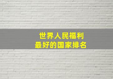 世界人民福利最好的国家排名