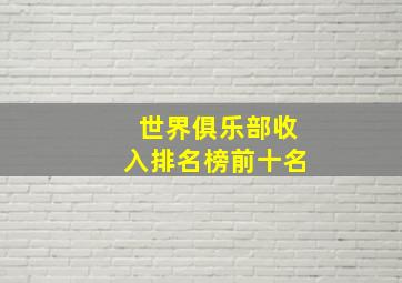 世界俱乐部收入排名榜前十名