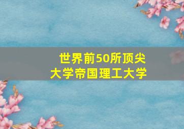 世界前50所顶尖大学帝国理工大学