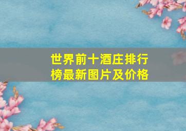 世界前十酒庄排行榜最新图片及价格